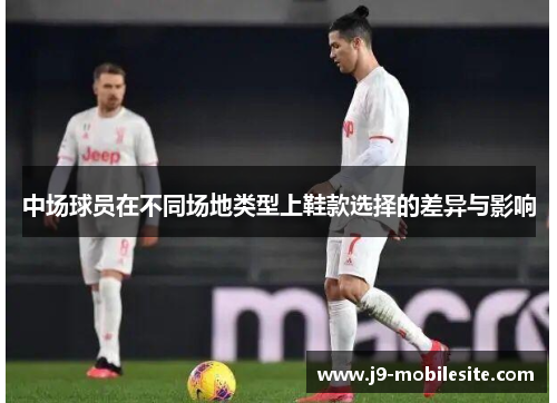 中场球员在不同场地类型上鞋款选择的差异与影响