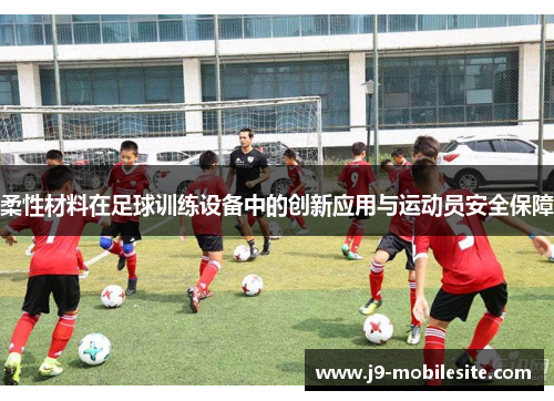 柔性材料在足球训练设备中的创新应用与运动员安全保障